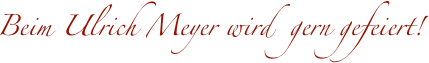 Beim Ulrich Meyer wird  gern gefeiert!